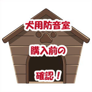 犬用防音室　購入前の確認
